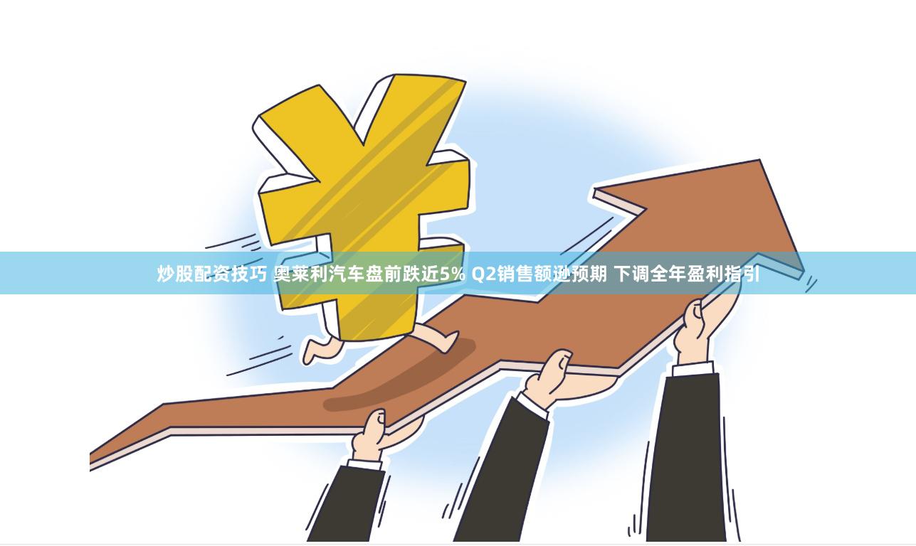 炒股配资技巧 奥莱利汽车盘前跌近5% Q2销售额逊预期 下调全年盈利指引