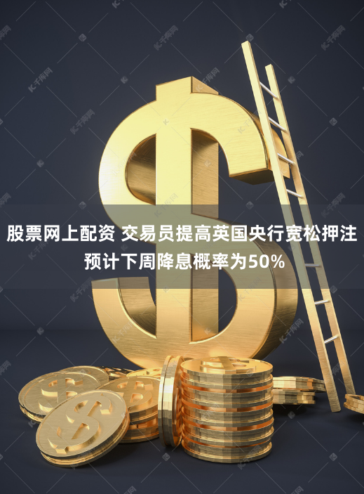股票网上配资 交易员提高英国央行宽松押注 预计下周降息概率为50%