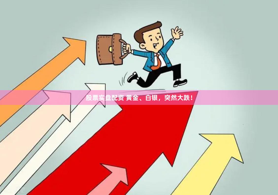 股票实盘配资 黄金、白银，突然大跌！