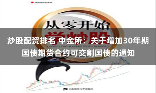 炒股配资排名 中金所：关于增加30年期国债期货合约可交割国债的通知