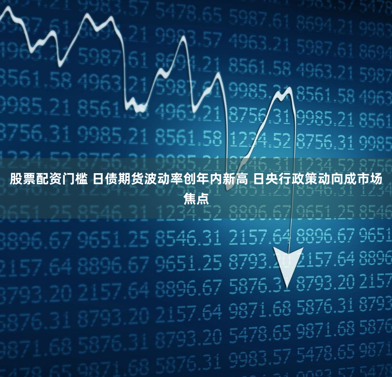股票配资门槛 日债期货波动率创年内新高 日央行政策动向成市场焦点