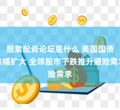 股票配资论坛是什么 美国国债涨幅扩大 全球股市下跌推升避险需求