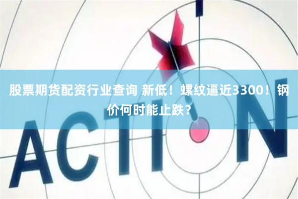 股票期货配资行业查询 新低！螺纹逼近3300！钢价何时能止跌？