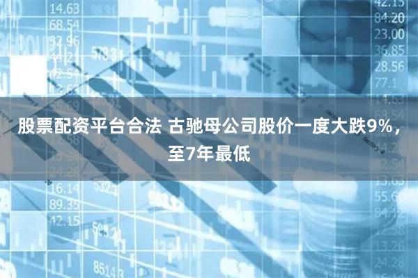 股票配资平台合法 古驰母公司股价一度大跌9%，至7年最低