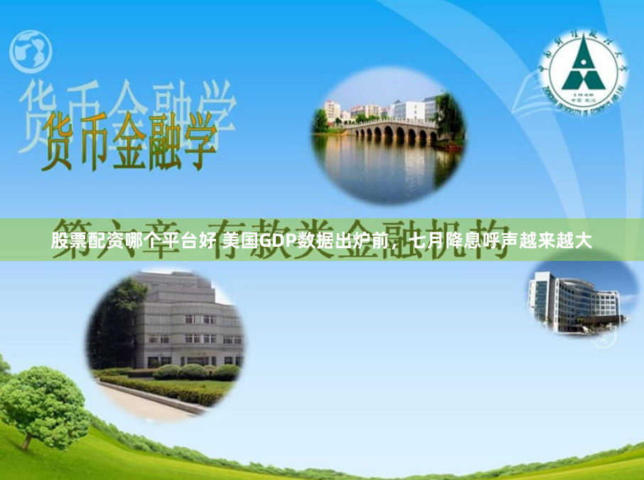 股票配资哪个平台好 美国GDP数据出炉前，七月降息呼声越来越大