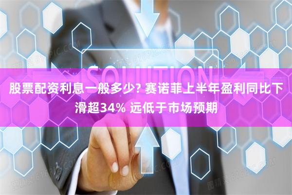 股票配资利息一般多少? 赛诺菲上半年盈利同比下滑超34% 远低于市场预期