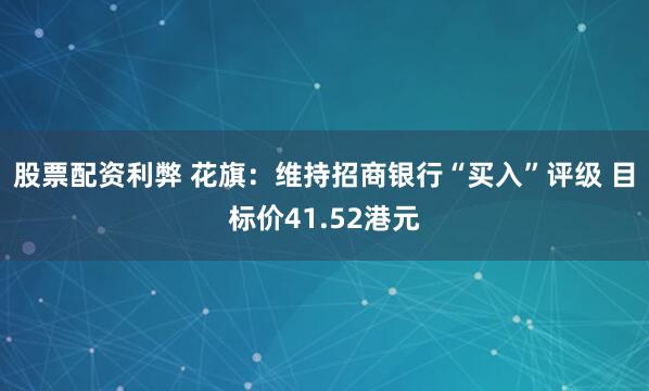 股票配资利弊 花旗：维持招商银行“买入”评级 目标价41.52港元