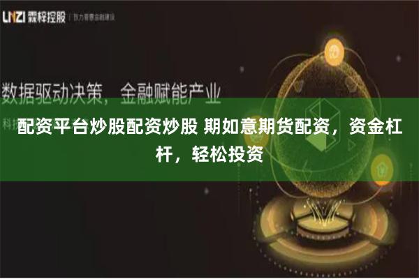 配资平台炒股配资炒股 期如意期货配资，资金杠杆，轻松投资