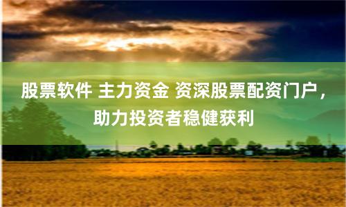 股票软件 主力资金 资深股票配资门户，助力投资者稳健获利