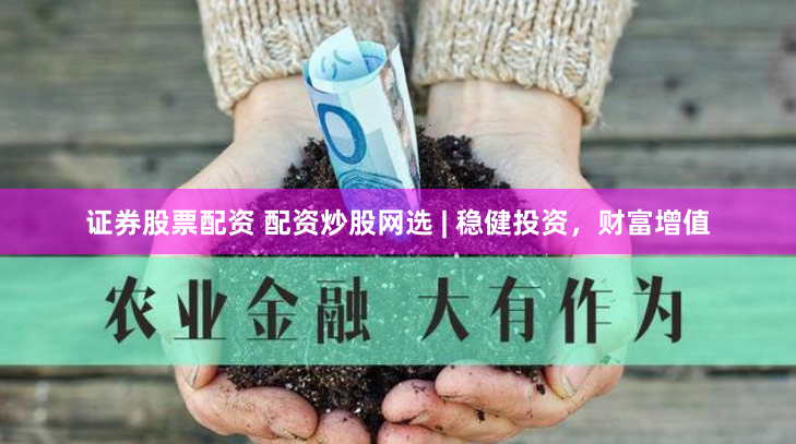 证券股票配资 配资炒股网选 | 稳健投资，财富增值