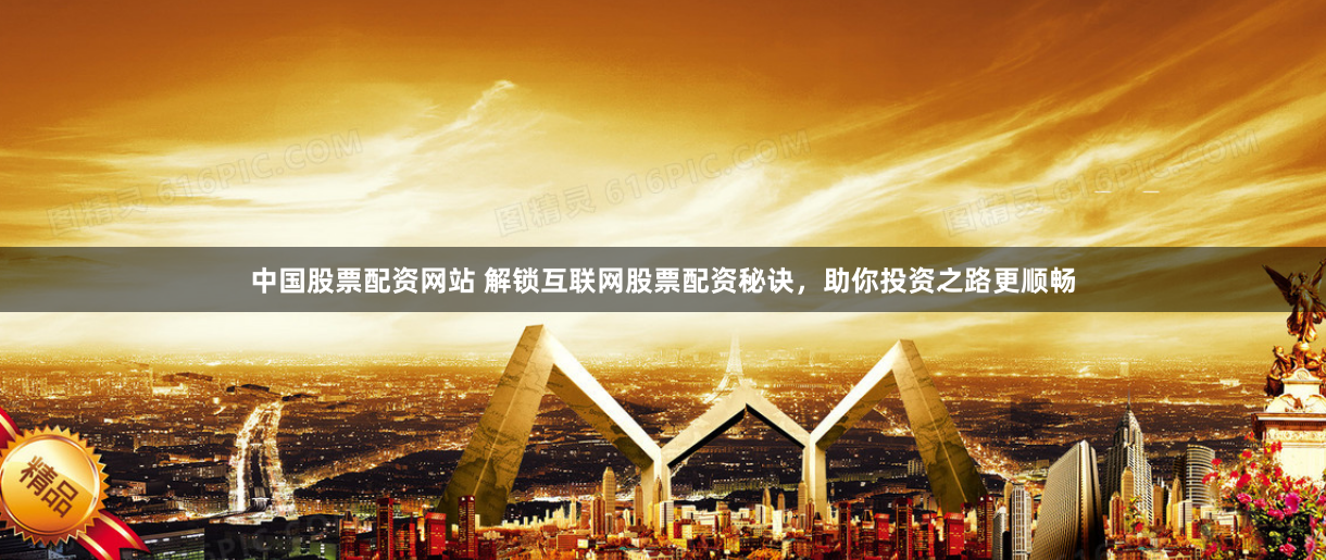 中国股票配资网站 解锁互联网股票配资秘诀，助你投资之路更顺畅