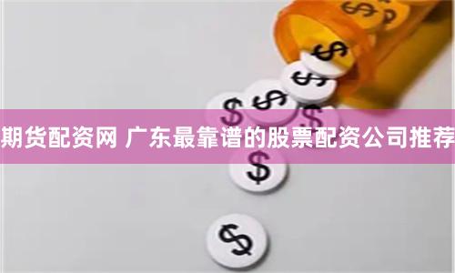 期货配资网 广东最靠谱的股票配资公司推荐