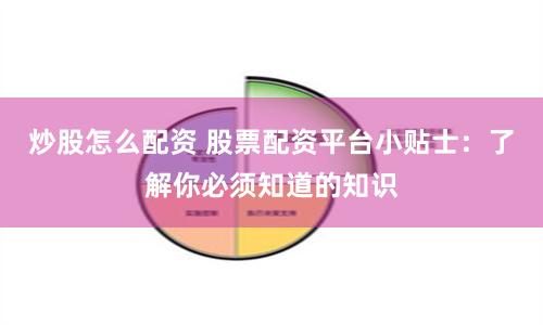 炒股怎么配资 股票配资平台小贴士：了解你必须知道的知识