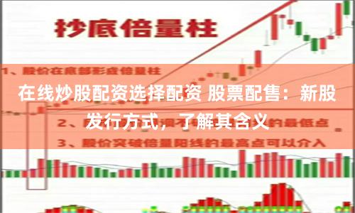 在线炒股配资选择配资 股票配售：新股发行方式，了解其含义