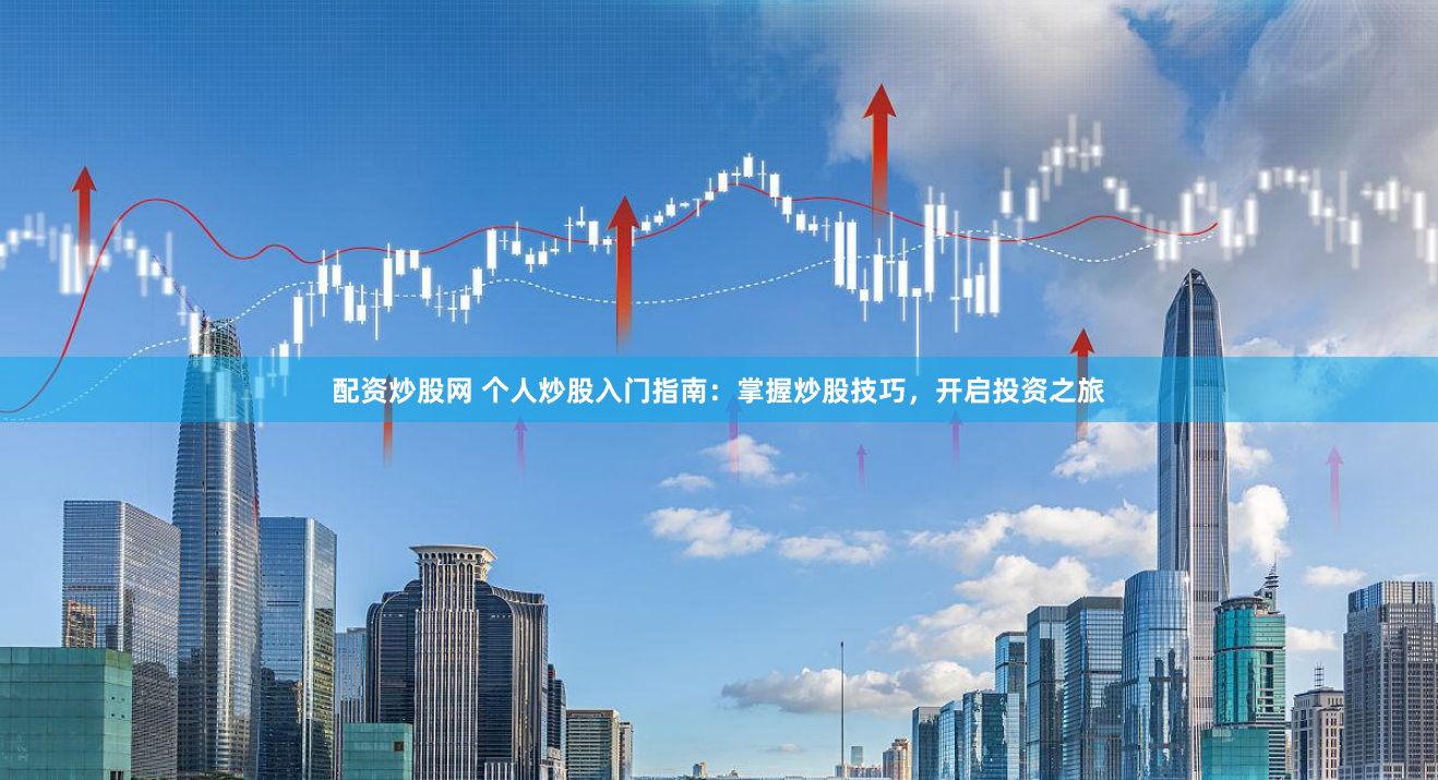 配资炒股网 个人炒股入门指南：掌握炒股技巧，开启投资之旅