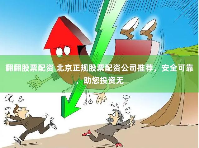 翻翻股票配资 北京正规股票配资公司推荐，安全可靠，助您投资无