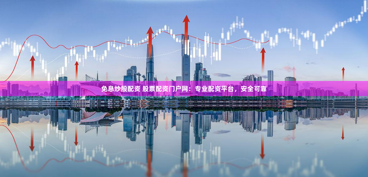 免息炒股配资 股票配资门户网：专业配资平台，安全可靠