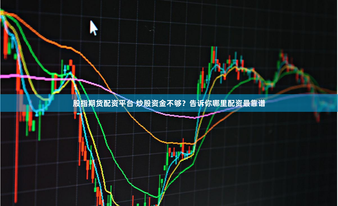 股指期货配资平台 炒股资金不够？告诉你哪里配资最靠谱