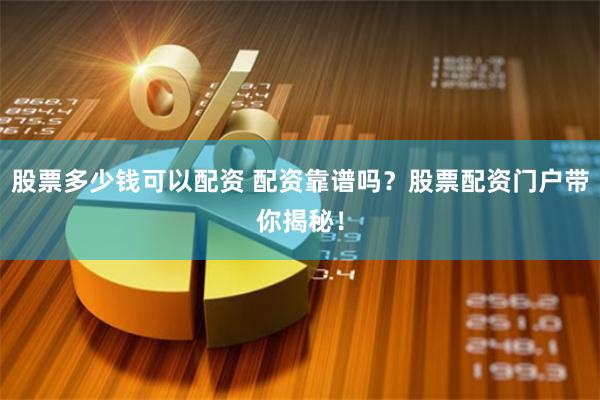 股票多少钱可以配资 配资靠谱吗？股票配资门户带你揭秘！