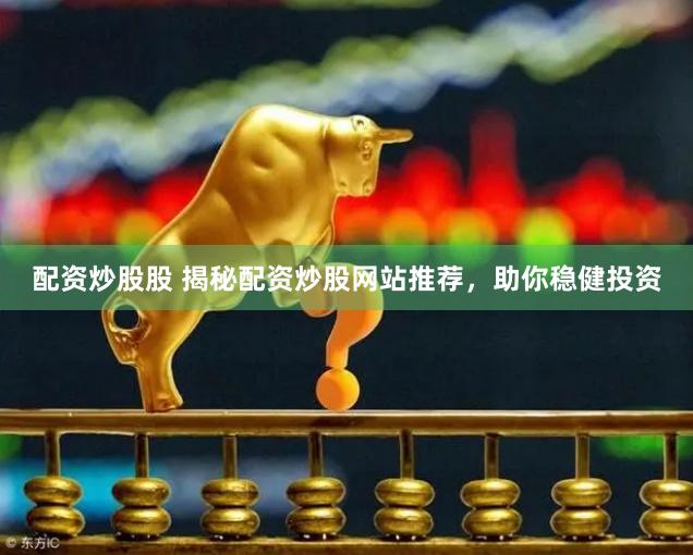 配资炒股股 揭秘配资炒股网站推荐，助你稳健投资