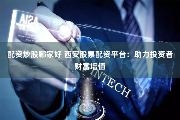 配资炒股哪家好 西安股票配资平台：助力投资者财富增值