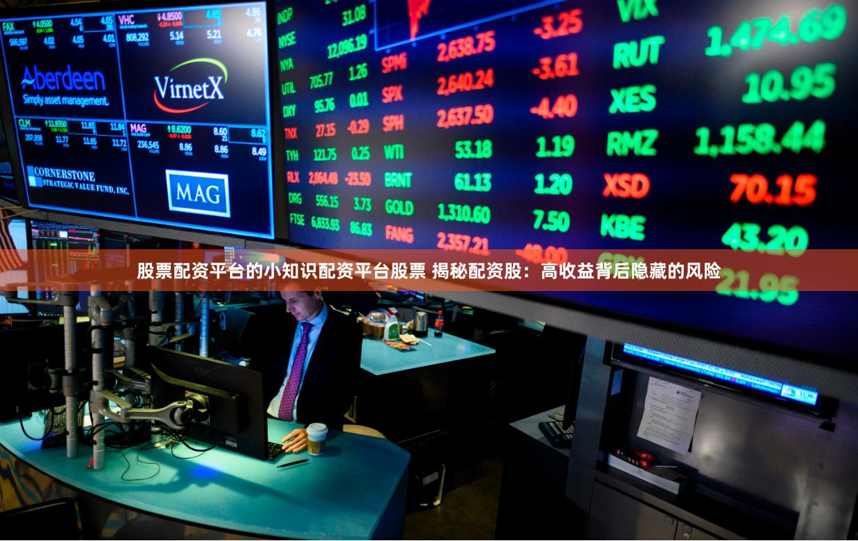 股票配资平台的小知识配资平台股票 揭秘配资股：高收益背后隐藏的风险