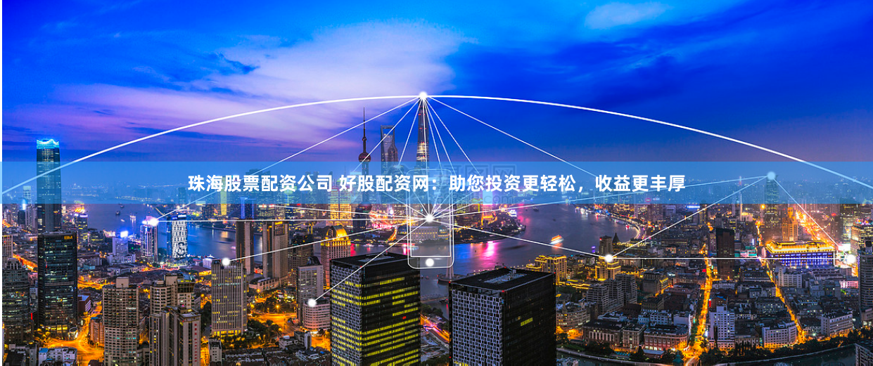 珠海股票配资公司 好股配资网：助您投资更轻松，收益更丰厚