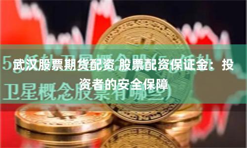 武汉股票期货配资 股票配资保证金：投资者的安全保障