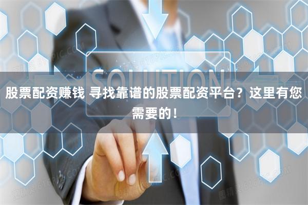 股票配资赚钱 寻找靠谱的股票配资平台？这里有您需要的！