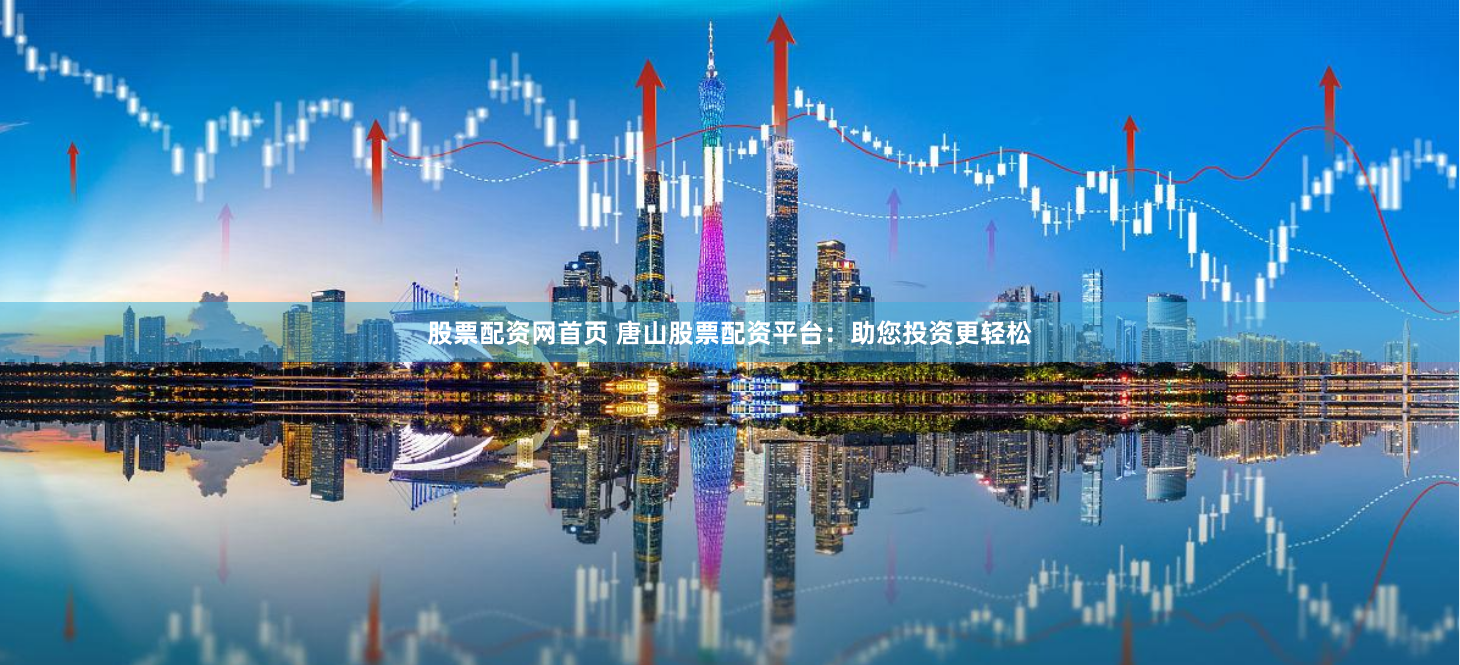 股票配资网首页 唐山股票配资平台：助您投资更轻松
