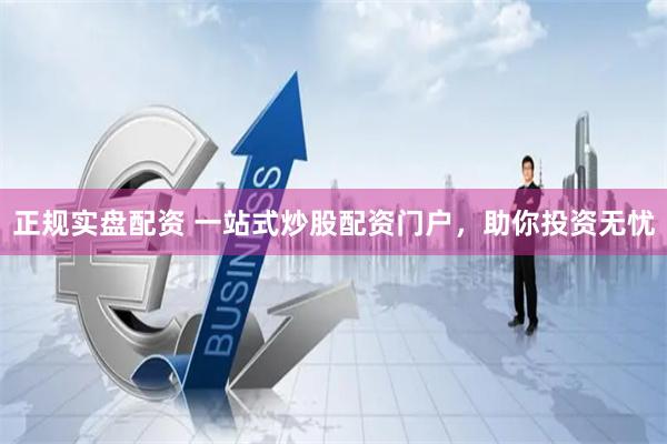 正规实盘配资 一站式炒股配资门户，助你投资无忧