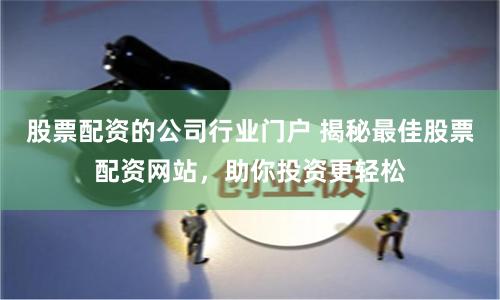 股票配资的公司行业门户 揭秘最佳股票配资网站，助你投资更轻松