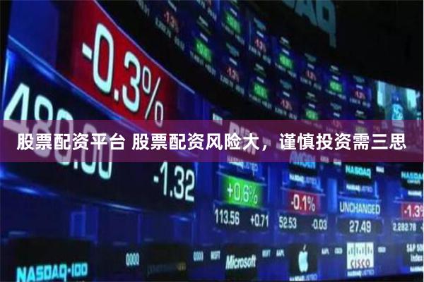 股票配资平台 股票配资风险大,谨慎投资需三思