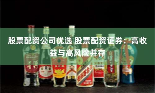 股票配资公司优选 股票配资证券：高收益与高风险并存