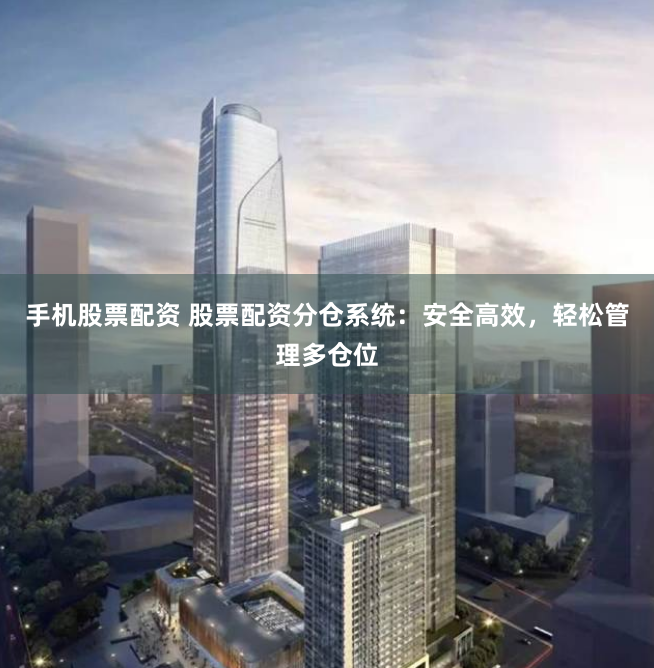 手机股票配资 股票配资分仓系统：安全高效，轻松管理多仓位