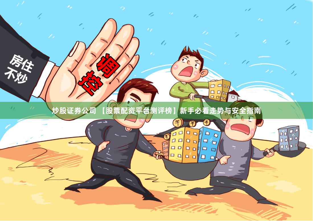 炒股证券公司 【股票配资平台测评榜】新手必看走势与安全指南