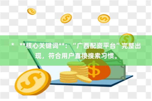 *   **核心关键词**：“广西配资平台”完整出现，符合用户直接搜索习惯。
