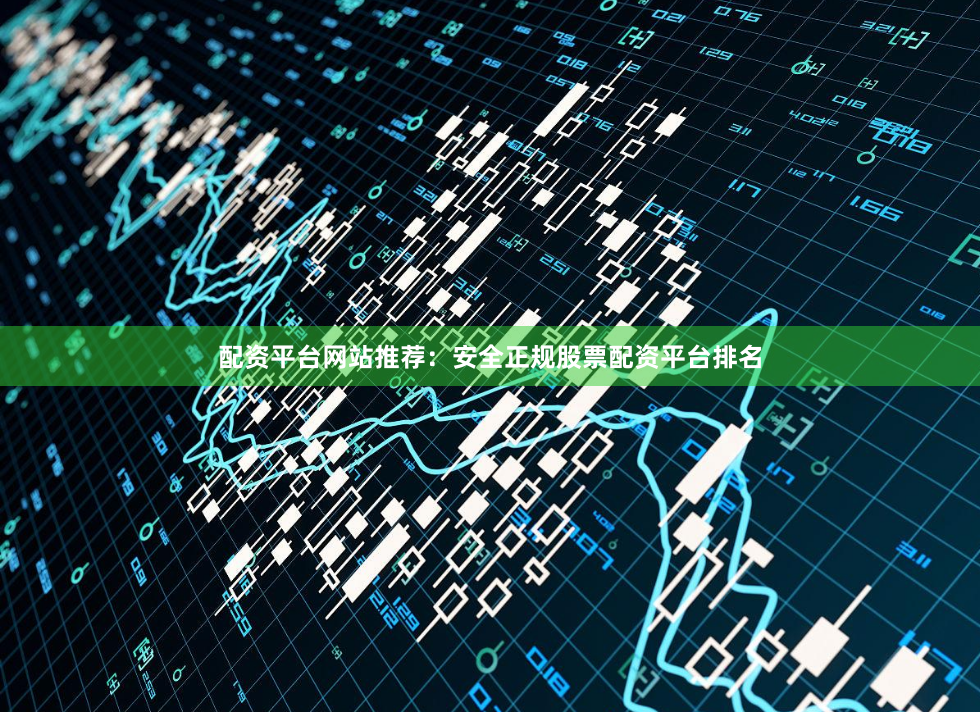 配资平台网站推荐：安全正规股票配资平台排名