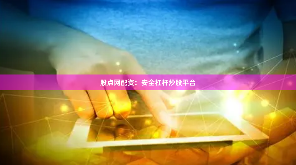 股点网配资：安全杠杆炒股平台