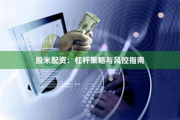 股米配资：杠杆策略与风控指南