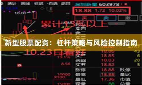 新型股票配资：杠杆策略与风险控制指南