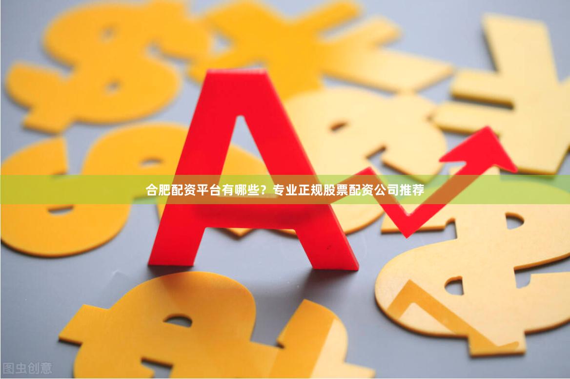 合肥配资平台有哪些？专业正规股票配资公司推荐