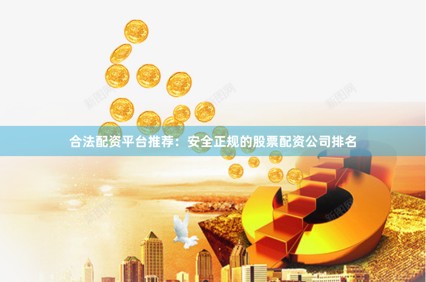 合法配资平台推荐：安全正规的股票配资公司排名