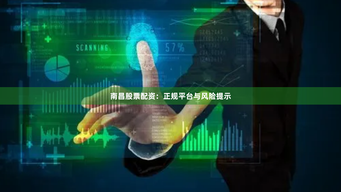 南昌股票配资：正规平台与风险提示
