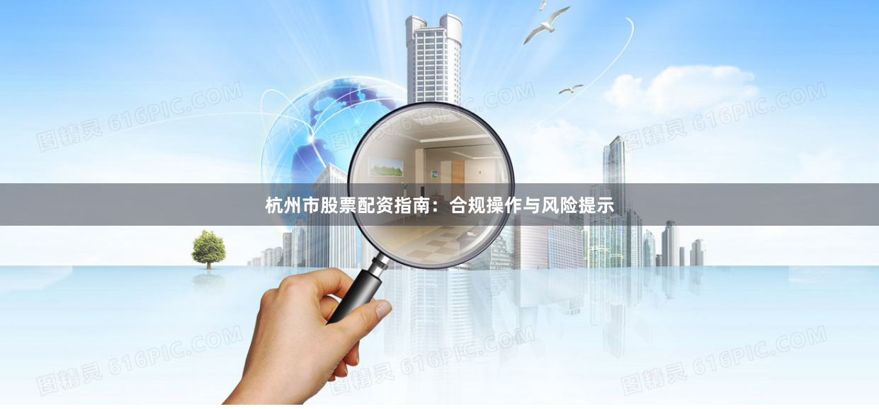 杭州市股票配资指南：合规操作与风险提示