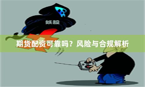 期货配资可靠吗？风险与合规解析