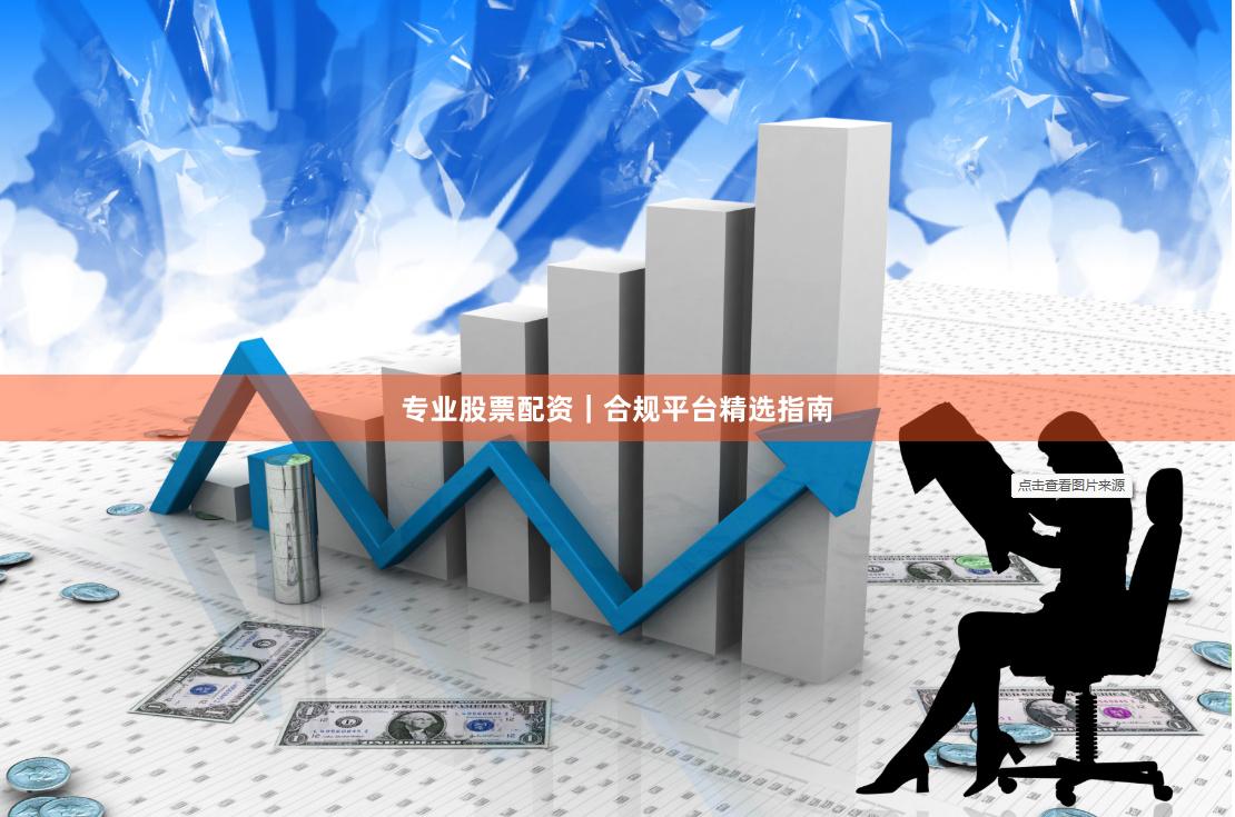 专业股票配资｜合规平台精选指南
