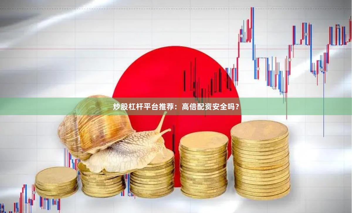 炒股杠杆平台推荐：高倍配资安全吗？