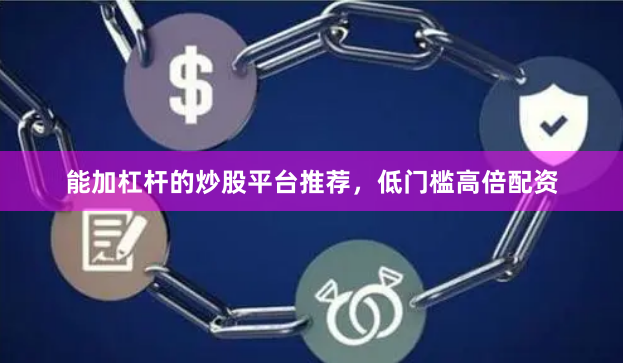 能加杠杆的炒股平台推荐，低门槛高倍配资