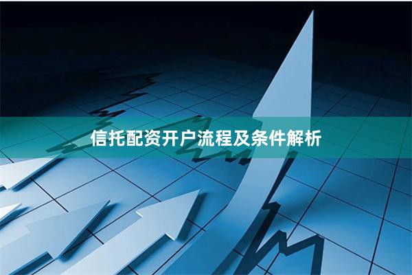 信托配资开户流程及条件解析